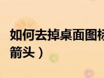 如何去掉桌面圖標的箭頭(怎樣去掉桌面圖標箭頭) 如何去掉桌面圖標的箭頭(怎樣去掉桌面圖標箭頭)