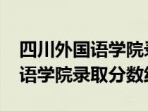 四川外國語學(xué)院錄取分?jǐn)?shù)線2022(四川外國語學(xué)院錄取分?jǐn)?shù)線) 四川外國語學(xué)院錄取分?jǐn)?shù)線2022(四川外國語學(xué)院錄取分?jǐn)?shù)線)