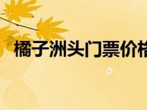 橘子洲頭門票價格多少錢（橘子洲頭門票）