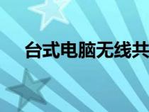 臺(tái)式電腦無線共享（臺(tái)式電腦wifi共享）