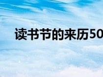 讀書節(jié)的來(lái)歷50字左右(讀書節(jié)的來(lái)歷) 讀書節(jié)的來(lái)歷50字左右(讀書節(jié)的來(lái)歷)