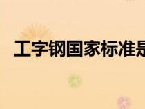 工字鋼國(guó)家標(biāo)準(zhǔn)是多少（工字鋼國(guó)家標(biāo)準(zhǔn)）