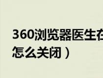 360瀏覽器醫(yī)生在哪里關(guān)閉（360瀏覽器醫(yī)生怎么關(guān)閉）
