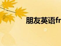 朋友英語(yǔ)friends（朋友英語(yǔ)）