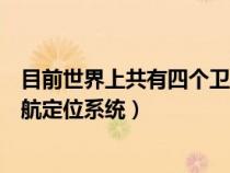 目前世界上共有四個(gè)衛(wèi)星是什么(目前世界上有四個(gè)衛(wèi)星導(dǎo)航定位系統(tǒng)) 目前世界上共有四個(gè)衛(wèi)星是什么(目前世界上有四個(gè)衛(wèi)星導(dǎo)航定位系統(tǒng))