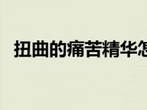 扭曲的痛苦精華怎么刷(扭曲的痛苦精華) 扭曲的痛苦精華怎么刷(扭曲的痛苦精華)