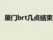 廈門brt幾點(diǎn)結(jié)束運(yùn)營(廈門brt幾點(diǎn)結(jié)束) 廈門brt幾點(diǎn)結(jié)束運(yùn)營(廈門brt幾點(diǎn)結(jié)束)