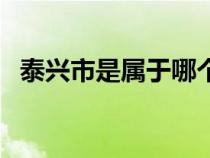 泰興市是屬于哪個市（泰興市屬于哪個市）