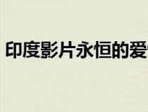 印度影片永恒的愛(ài)情（永恒的愛(ài)情印度電影）