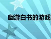 幽游白書(shū)的游戲機(jī)(幽游白書(shū)單機(jī)游戲) 幽游白書(shū)的游戲機(jī)(幽游白書(shū)單機(jī)游戲)