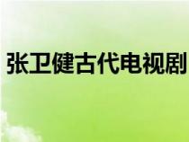 張衛(wèi)健古代電視?。◤埿l(wèi)健古裝電視劇全集）