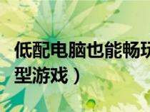 低配電腦也能暢玩的游戲（低配電腦能玩的大型游戲）