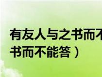 有友人與之書而不能答翻譯句子(有友人與之書而不能答) 有友人與之書而不能答翻譯句子(有友人與之書而不能答)