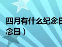 四月有什么紀(jì)念日嗎(四月份有什么節(jié)日和紀(jì)念日) 四月有什么紀(jì)念日嗎(四月份有什么節(jié)日和紀(jì)念日)