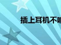 插上耳機(jī)不響（插上耳機(jī)無(wú)聲音）
