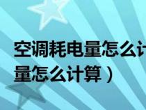 空調耗電量怎么計算一度電是多少（空調耗電量怎么計算）