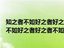 知之者不如好之者好之者不如樂之者的意思是什么（知之者不如好之者好之者不如樂之者的意思）