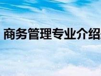 商務(wù)管理專業(yè)介紹題目(商務(wù)管理專業(yè)介紹) 商務(wù)管理專業(yè)介紹題目(商務(wù)管理專業(yè)介紹)