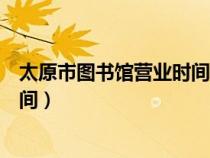太原市圖書館營(yíng)業(yè)時(shí)間去云南帶什么(太原市圖書館營(yíng)業(yè)時(shí)間) 太原市圖書館營(yíng)業(yè)時(shí)間去云南帶什么(太原市圖書館營(yíng)業(yè)時(shí)間)