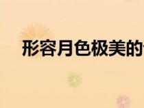 形容月色極美的詩(shī)句(描寫(xiě)月亮的詞語(yǔ)) 形容月色極美的詩(shī)句(描寫(xiě)月亮的詞語(yǔ))