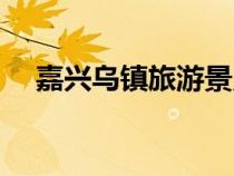 嘉興烏鎮(zhèn)旅游景點(diǎn)(嘉興烏鎮(zhèn)旅游攻略) 嘉興烏鎮(zhèn)旅游景點(diǎn)(嘉興烏鎮(zhèn)旅游攻略)
