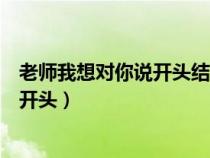 老師我想對你說開頭結尾優(yōu)美語句怎么寫（老師我想對你說開頭）