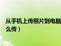 從手機(jī)上傳照片到電腦上怎么傳（從手機(jī)上傳照片到電腦怎么傳）