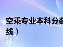 空乘專業(yè)本科分數(shù)線高嗎（空乘專業(yè)本科分數(shù)線）
