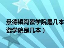 景德鎮(zhèn)陶瓷學(xué)院是幾本?是一本、二本還是三本?（景德鎮(zhèn)陶瓷學(xué)院是幾本）