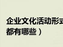 企業(yè)文化活動形式有哪些（企業(yè)的文化性活動都有哪些）