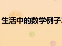 生活中的數(shù)學(xué)例子30字（生活中的數(shù)學(xué)例子）