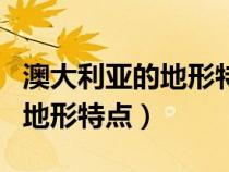 澳大利亞的地形特點(diǎn)以什么為主（澳大利亞的地形特點(diǎn)）