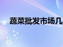蔬菜批發(fā)市場(chǎng)幾點(diǎn)進(jìn)貨(蔬菜批發(fā)市場(chǎng)) 蔬菜批發(fā)市場(chǎng)幾點(diǎn)進(jìn)貨(蔬菜批發(fā)市場(chǎng))