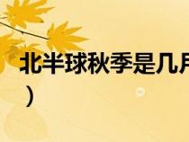 北半球秋季是幾月到幾月（秋季是幾月到幾月）