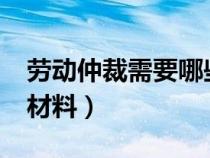 勞動仲裁需要哪些材料?（勞動仲裁需要哪些材料）