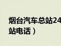 煙臺(tái)汽車(chē)總站24小時(shí)客服電話(煙臺(tái)汽車(chē)總站電話) 煙臺(tái)汽車(chē)總站24小時(shí)客服電話(煙臺(tái)汽車(chē)總站電話)