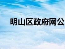 明山區(qū)政府網(wǎng)公示公告（明山區(qū)政府網(wǎng)）