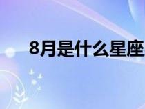 8月是什么星座男生(8月是什么星座) 8月是什么星座男生(8月是什么星座)