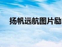 揚(yáng)帆遠(yuǎn)航圖片勵志高清(揚(yáng)帆遠(yuǎn)航圖片) 揚(yáng)帆遠(yuǎn)航圖片勵志高清(揚(yáng)帆遠(yuǎn)航圖片)