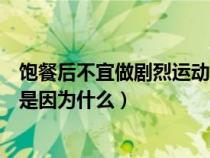 飽餐后不宜做劇烈運動的原因是（飽食后不宜做劇烈運動這是因為什么）