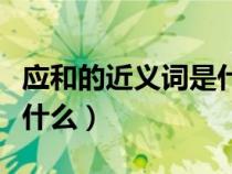 應(yīng)和的近義詞是什么詞語?。☉?yīng)和的近義詞是什么）