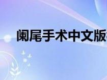 闌尾手術(shù)中文版視頻（闌尾手術(shù)中文版）