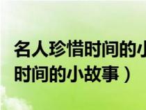 名人珍惜時間的小故事一年級簡短（名人珍惜時間的小故事）
