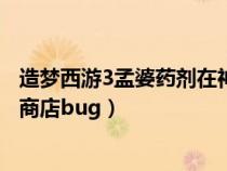 造夢(mèng)西游3孟婆藥劑在神秘商店第幾個(gè)攤位（造夢(mèng)西游3神秘商店bug）