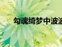 勾魂綺夢中波波是誰演的（勾魂綺夢）