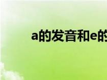 a的發(fā)音和e的發(fā)音區(qū)別（a的發(fā)音）
