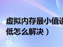 虛擬內存最小值設置多少（虛擬內存最小值太低怎么解決）