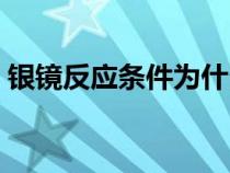 銀鏡反應(yīng)條件為什么是堿性（銀鏡反應(yīng)條件）