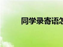 同學(xué)錄寄語(yǔ)怎么寫（同學(xué)錄寄語(yǔ)）