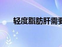 輕度脂肪肝需要治療嗎（輕度脂肪肝）
